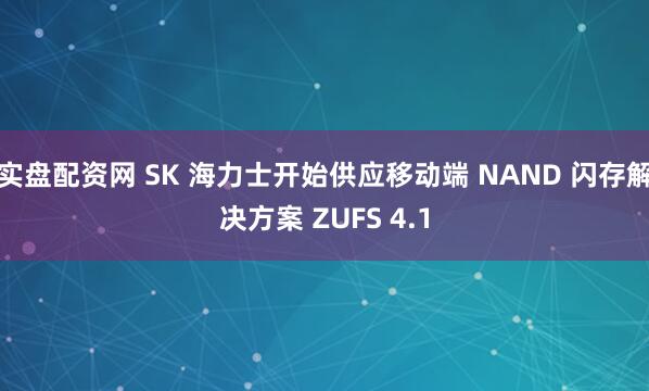 实盘配资网 SK 海力士开始供应移动端 NAND 闪存解决方案 ZUFS 4.1