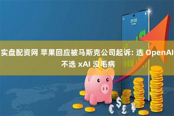 实盘配资网 苹果回应被马斯克公司起诉: 选 OpenAI 不选 xAI 没毛病