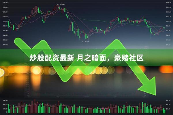 炒股配资最新 月之暗面，豪赌社区