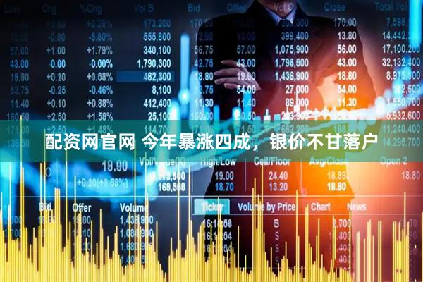 配资网官网 今年暴涨四成，银价不甘落户