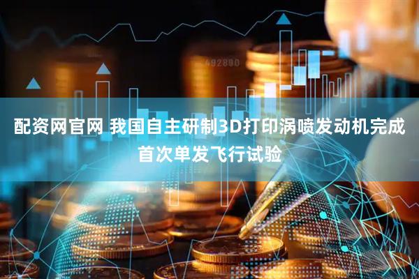 配资网官网 我国自主研制3D打印涡喷发动机完成首次单发飞行试验