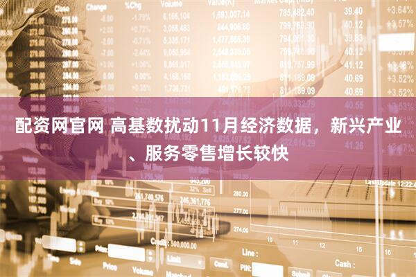 配资网官网 高基数扰动11月经济数据，新兴产业、服务零售增长较快