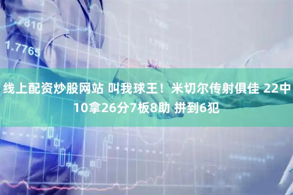 线上配资炒股网站 叫我球王！米切尔传射俱佳 22中10拿26分7板8助 拼到6犯