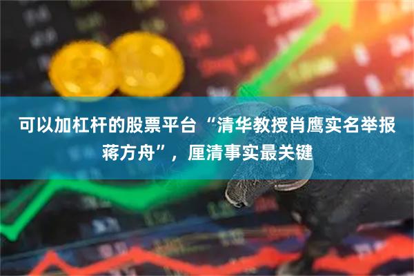 可以加杠杆的股票平台 “清华教授肖鹰实名举报蒋方舟”，厘清事实最关键