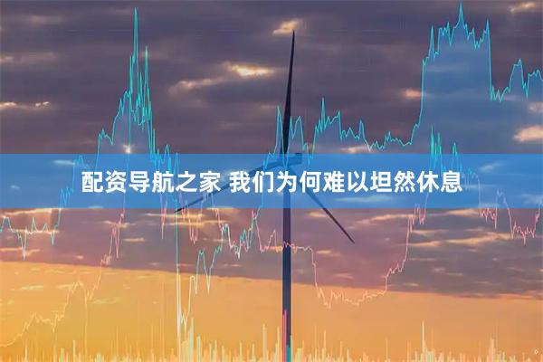 配资导航之家 我们为何难以坦然休息